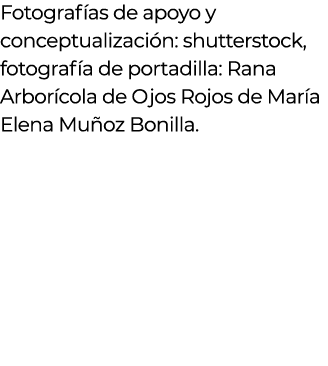 Fotografías de apoyo y conceptualización: shutterstock, fotografía de portadilla: Rana Arborícola de Ojos Rojos de Ma   