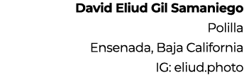 David Eliud Gil Samaniego Polilla Ensenada, Baja California IG: eliud.photo