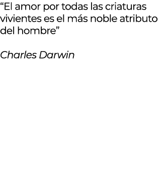 “El amor por todas las criaturas vivientes es el m s noble atributo del hombre” Charles Darwin 