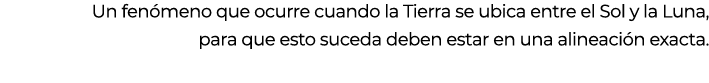 Un fen meno que ocurre cuando la Tierra se ubica entre el Sol y la Luna, para que esto suceda deben estar en una alin...