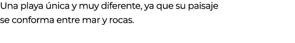 Una playa nica y muy diferente, ya que su paisaje se conforma entre mar y rocas.