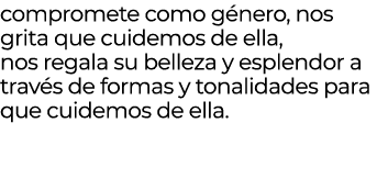 compromete como g nero, nos grita que cuidemos de ella, nos regala su belleza y esplendor a trav s de formas y tonali...